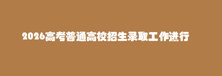 2026高考普通高校招生录取工作进行